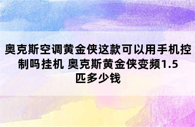 奥克斯空调黄金侠这款可以用手机控制吗挂机 奥克斯黄金侠变频1.5匹多少钱